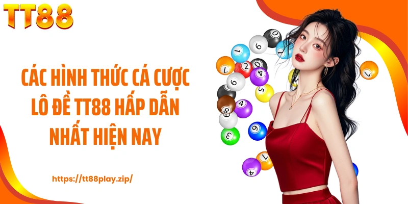 Các hình thức cá cược lô đề TT88 hấp dẫn nhất hiện nay
