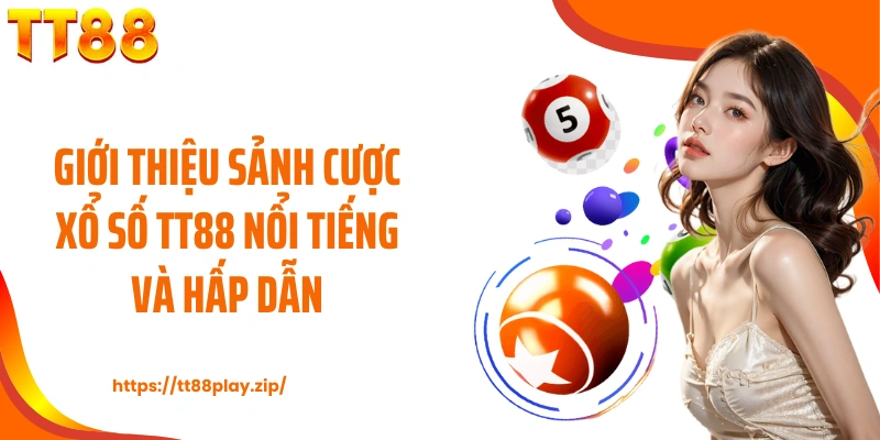 Giới thiệu sảnh cược xổ số TT88 nổi tiếng và hấp dẫn